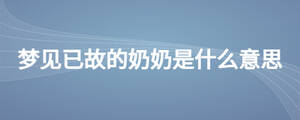 夢見已故的奶奶是什么意思