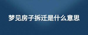 夢(mèng)見(jiàn)房子拆遷是什么意思