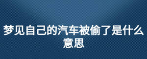 夢見自己的汽車被偷了是什么意思