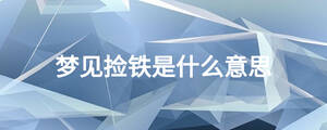 夢見撿鐵是什么意思