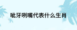 呲牙咧嘴代表什么生肖
