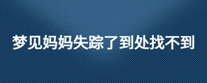 夢(mèng)見(jiàn)媽媽失蹤了到處找不到