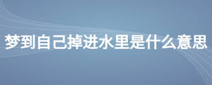 夢到自己掉進(jìn)水里是什么意思