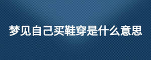 夢見自己買鞋穿是什么意思