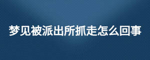 夢見被派出所抓走怎么回事