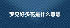 夢(mèng)見(jiàn)好多花是什么意思
