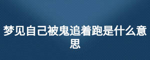夢(mèng)見(jiàn)自己被鬼追著跑是什么意思