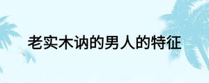 老實(shí)木訥的男人的特征