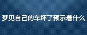夢(mèng)見自己的車壞了預(yù)示著什么