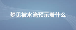 夢見被水淹預(yù)示著什么