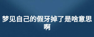 夢(mèng)見自己的假牙掉了是啥意思啊