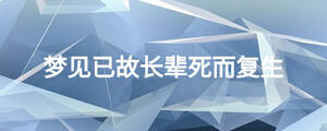 夢(mèng)見已故長(zhǎng)輩死而復(fù)生