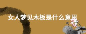 女人夢(mèng)見(jiàn)木板是什么意思