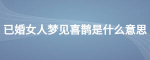 已婚女人夢見喜鵲是什么意思