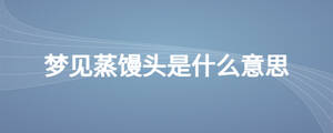 夢(mèng)見(jiàn)蒸饅頭是什么意思