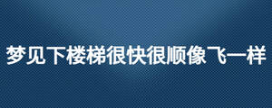 夢(mèng)見(jiàn)下樓梯很快很順像飛一樣