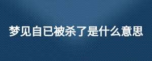 夢(mèng)見(jiàn)自已被殺了是什么意思