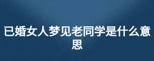 已婚女人夢見老同學是什么意思