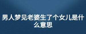 男人夢(mèng)見(jiàn)老婆生了個(gè)女兒是什么意思