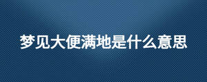 夢見大便滿地是什么意思