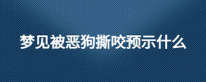 夢見被惡狗撕咬預示什么