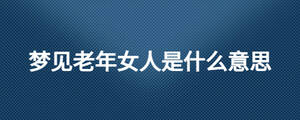 夢見老年女人是什么意思