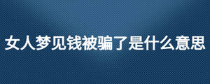 女人夢見錢被騙了是什么意思