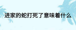 進(jìn)家的蛇打死了意味著什么