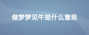 做夢夢見牛是什么意思