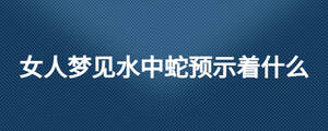 女人夢見水中蛇預示著什么