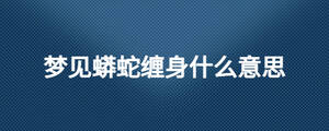 夢見蟒蛇纏身什么意思