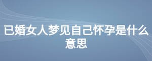 已婚女人夢見自己懷孕是什么意思