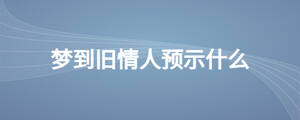 夢到舊情人預(yù)示什么