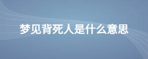 夢(mèng)見背死人是什么意思