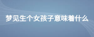 夢(mèng)見生個(gè)女孩子意味著什么