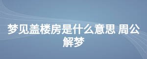 夢見蓋樓房是什么意思 周公解夢