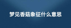 夢見香菇象征什么意思