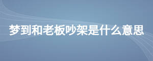 夢(mèng)到和老板吵架是什么意思