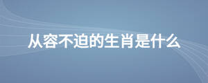 從容不迫的生肖是什么