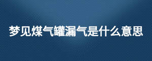 夢(mèng)見煤氣罐漏氣是什么意思