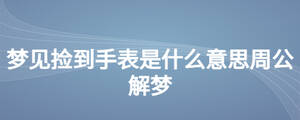 夢(mèng)見(jiàn)撿到手表是什么意思周公解夢(mèng)