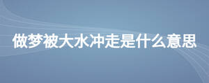 做夢(mèng)被大水沖走是什么意思