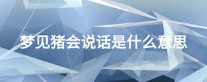 夢(mèng)見豬會(huì)說話是什么意思