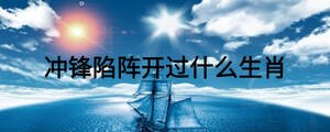 沖鋒陷陣開(kāi)過(guò)什么生肖