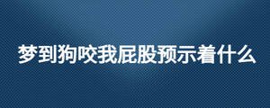 夢到狗咬我屁股預(yù)示著什么