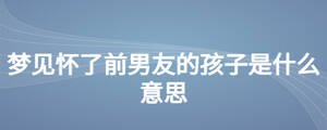 夢見懷了前男友的孩子是什么意思