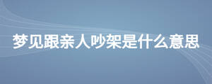 夢見跟親人吵架是什么意思