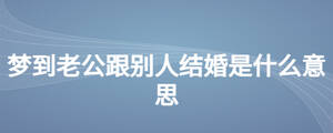 夢到老公跟別人結婚是什么意思