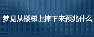 夢見從樓梯上摔下來預(yù)兆什么