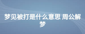 夢(mèng)見被打是什么意思 周公解夢(mèng)